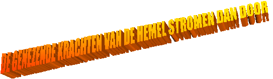 DE GENEZENDE KRACHTEN VAN DE HEMEL STROMEN DAN DOOR 
